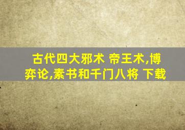 古代四大邪术 帝王术,博弈论,素书和千门八将 下载